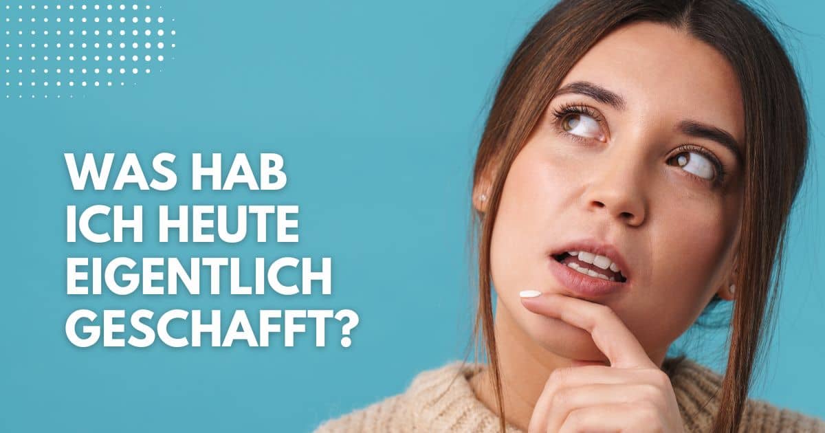 Was hab ich heute eigentlich geschafft?